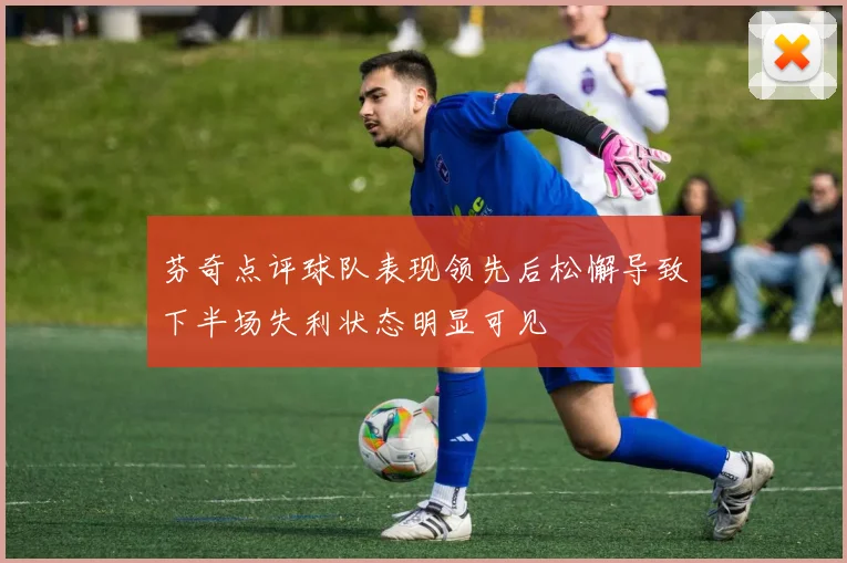 芬奇点评球队表现领先后松懈导致下半场失利状态明显可见