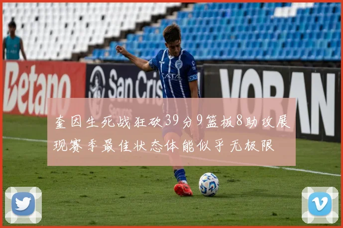 奎因生死战狂砍39分9篮板8助攻展现赛季最佳状态体能似乎无极限