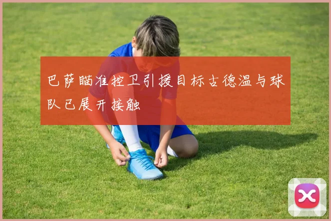 巴萨瞄准控卫引援目标古德温与球队已展开接触