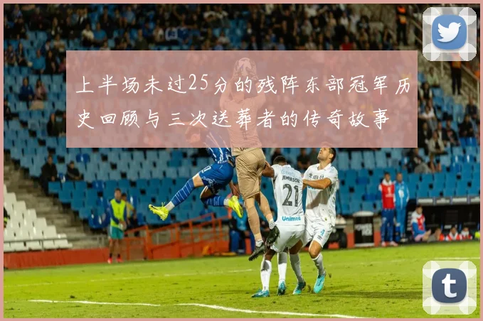 上半场未过25分的残阵东部冠军历史回顾与三次送葬者的传奇故事
