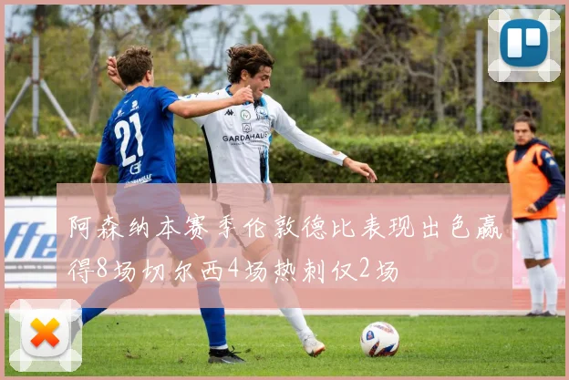 阿森纳本赛季伦敦德比表现出色赢得8场切尔西4场热刺仅2场