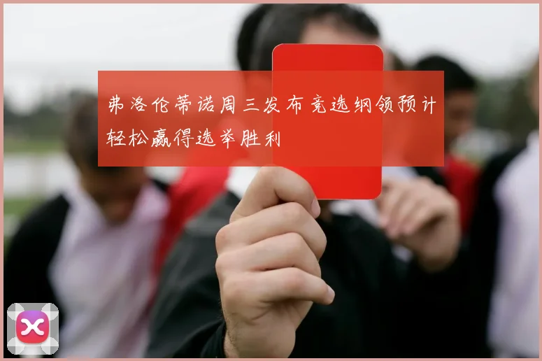 弗洛伦蒂诺周三发布竞选纲领预计轻松赢得选举胜利