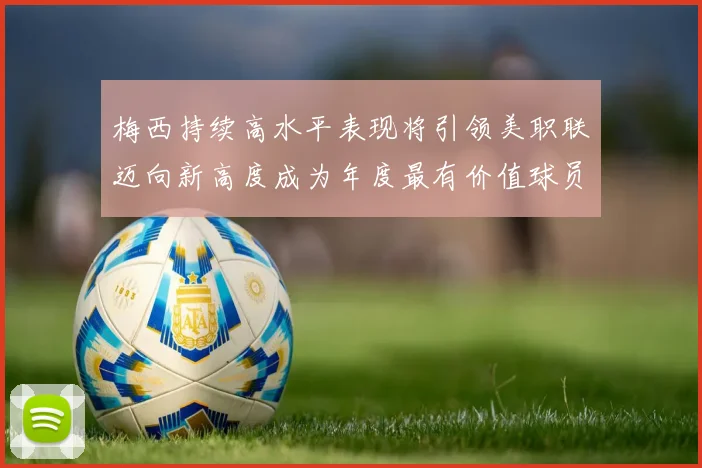 梅西持续高水平表现将引领美职联迈向新高度成为年度最有价值球员