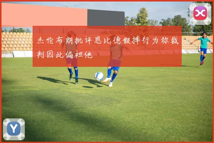 杰伦布朗批评恩比德假摔行为称裁判因此偏袒他
