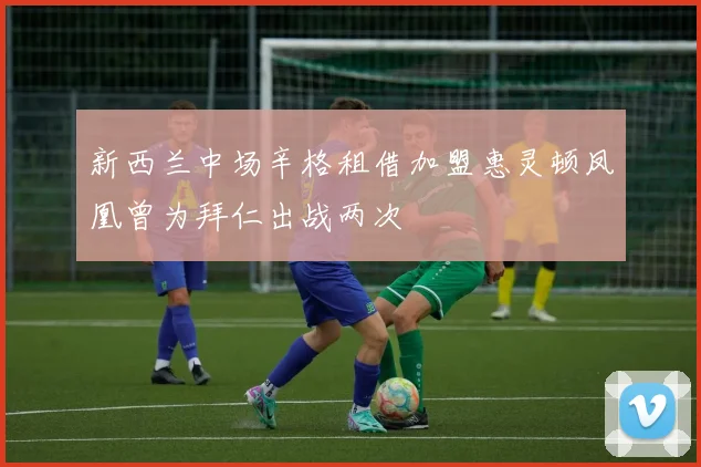 新西兰中场辛格租借加盟惠灵顿凤凰曾为拜仁出战两次