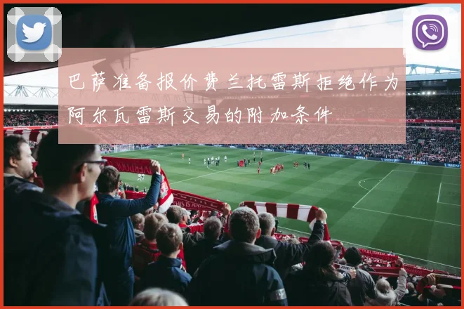 巴萨准备报价费兰托雷斯拒绝作为阿尔瓦雷斯交易的附加条件