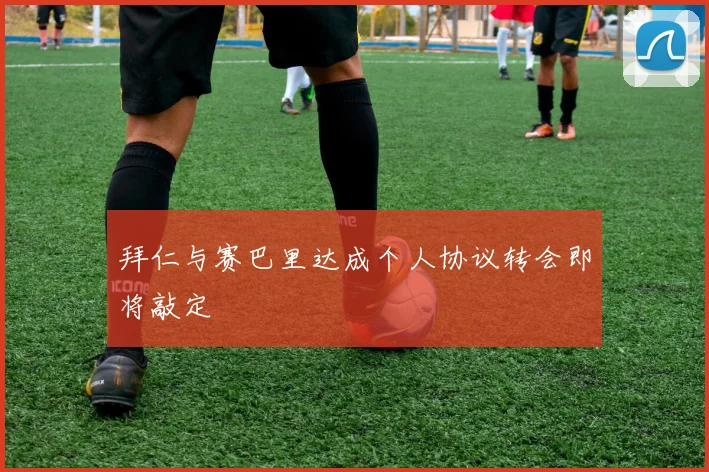 拜仁与赛巴里达成个人协议转会即将敲定