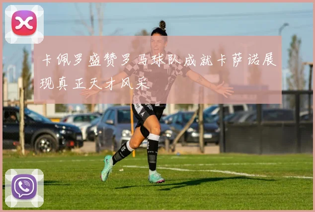 卡佩罗盛赞罗马球队成就卡萨诺展现真正天才风采